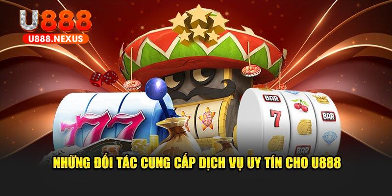 Những đối tác cung cấp dịch vụ uy tín cho U888